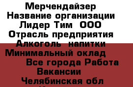 Мерчендайзер › Название организации ­ Лидер Тим, ООО › Отрасль предприятия ­ Алкоголь, напитки › Минимальный оклад ­ 20 000 - Все города Работа » Вакансии   . Челябинская обл.,Копейск г.